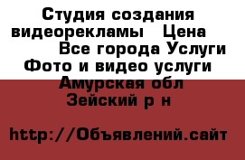 Студия создания видеорекламы › Цена ­ 20 000 - Все города Услуги » Фото и видео услуги   . Амурская обл.,Зейский р-н